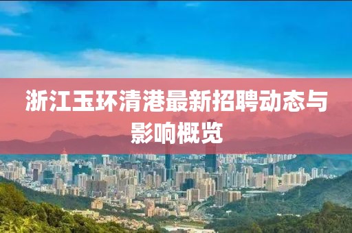 浙江玉環(huán)清港最新招聘動(dòng)態(tài)與影響概覽