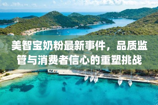 美智寶奶粉最新事件，品質(zhì)監(jiān)管與消費者信心的重塑挑戰(zhàn)
