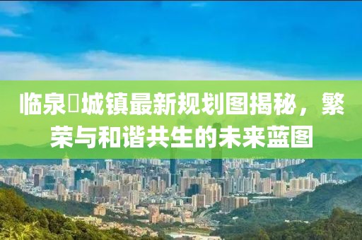 臨泉鲖城鎮(zhèn)最新規(guī)劃圖揭秘，繁榮與和諧共生的未來藍(lán)圖