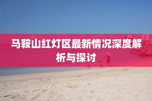 馬鞍山紅燈區(qū)最新情況深度解析與探討