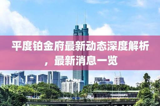 平度鉑金府最新動(dòng)態(tài)深度解析，最新消息一覽