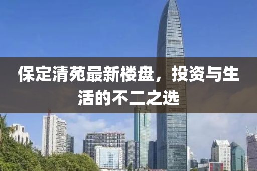 保定清苑最新樓盤，投資與生活的不二之選