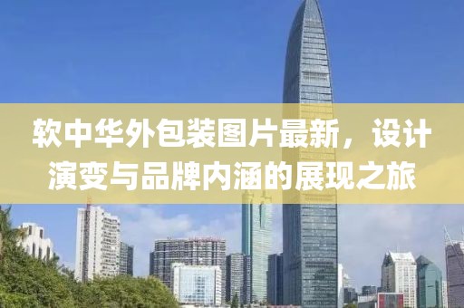 軟中華外包裝圖片最新，設計演變與品牌內涵的展現(xiàn)之旅