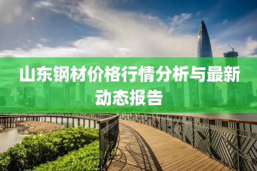 山東鋼材價格行情分析與最新動態(tài)報告