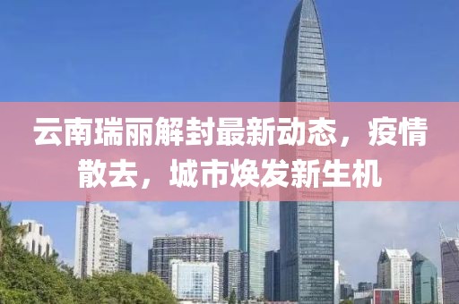 云南瑞麗解封最新動態(tài)，疫情散去，城市煥發(fā)新生機