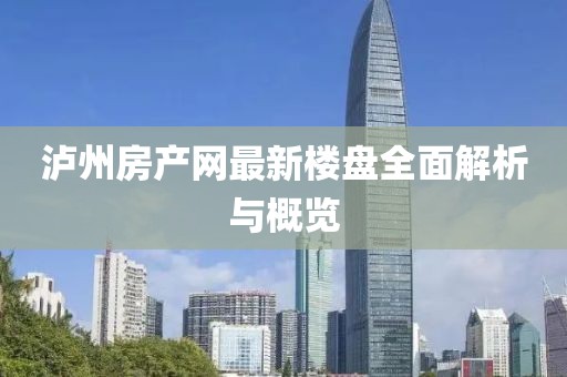 瀘州房產(chǎn)網(wǎng)最新樓盤全面解析與概覽