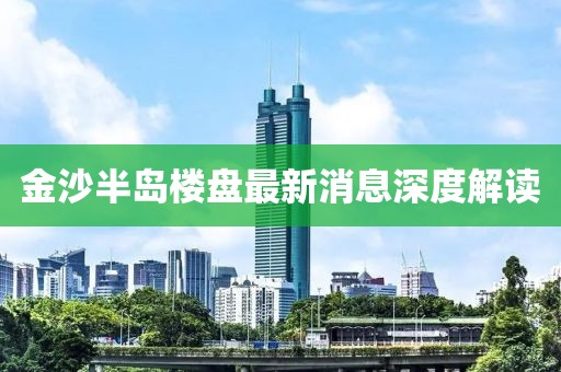 金沙半島樓盤最新消息深度解讀