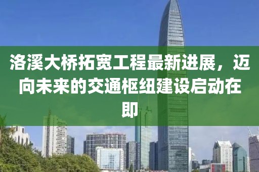 洛溪大橋拓寬工程最新進(jìn)展，邁向未來(lái)的交通樞紐建設(shè)啟動(dòng)在即