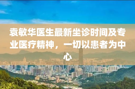 袁敏華醫(yī)生最新坐診時間及專業(yè)醫(yī)療精神，一切以患者為中心