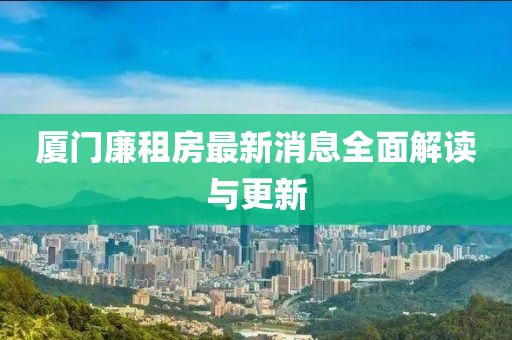 廈門(mén)廉租房最新消息全面解讀與更新