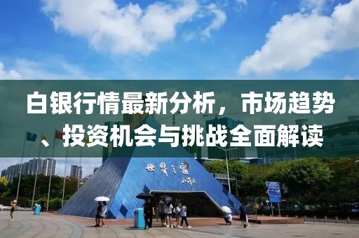 白銀行情最新分析，市場(chǎng)趨勢(shì)、投資機(jī)會(huì)與挑戰(zhàn)全面解讀