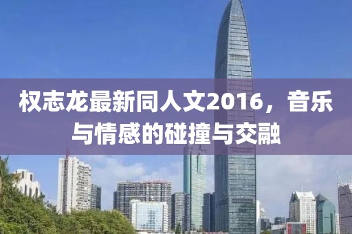 權(quán)志龍最新同人文2016，音樂與情感的碰撞與交融