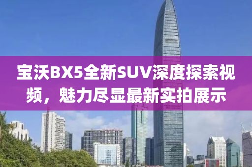 寶沃BX5全新SUV深度探索視頻，魅力盡顯最新實(shí)拍展示