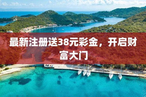 最新注冊送38元彩金，開啟財富大門