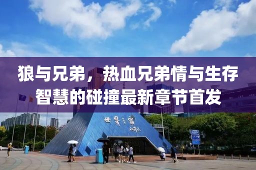狼與兄弟，熱血兄弟情與生存智慧的碰撞最新章節(jié)首發(fā)