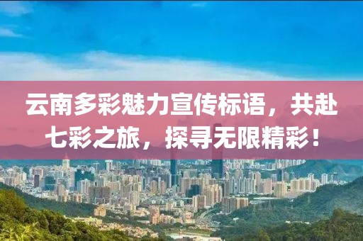云南多彩魅力宣傳標語，共赴七彩之旅，探尋無限精彩！