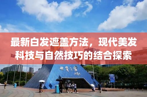 最新白發(fā)遮蓋方法，現(xiàn)代美發(fā)科技與自然技巧的結(jié)合探索