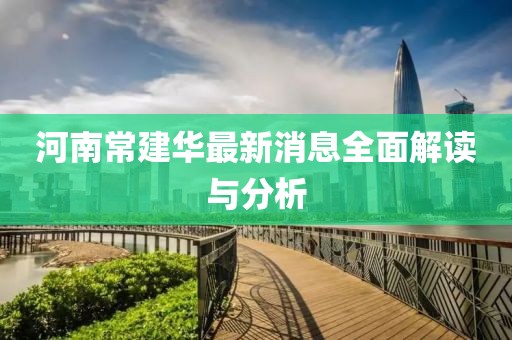 河南常建華最新消息全面解讀與分析