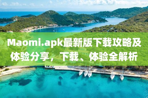 Maomi.apk最新版下載攻略及體驗(yàn)分享，下載、體驗(yàn)全解析