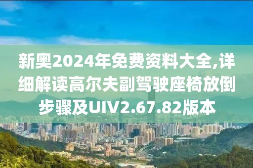 新奧2024年免費資料大全,詳細(xì)解讀高爾夫副駕駛座椅放倒步驟及UIV2.67.82版本