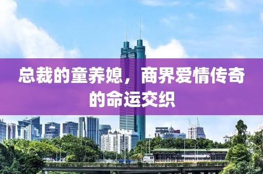 總裁的童養(yǎng)媳，商界愛情傳奇的命運(yùn)交織