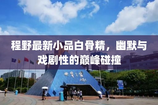 程野最新小品白骨精，幽默與戲劇性的巔峰碰撞