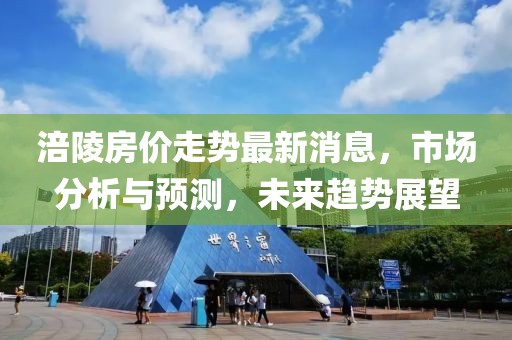涪陵房價走勢最新消息，市場分析與預測，未來趨勢展望