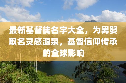 最新基督徒名字大全，為男嬰取名靈感源泉，基督信仰傳承的全球影響