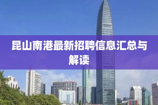 昆山南港最新招聘信息匯總與解讀