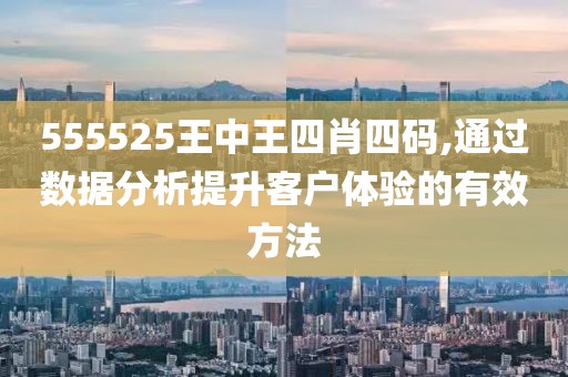 555525王中王四肖四碼,通過數(shù)據(jù)分析提升客戶體驗(yàn)的有效方法