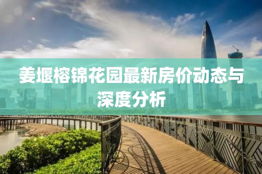 姜堰榕錦花園最新房?jī)r(jià)動(dòng)態(tài)與深度分析