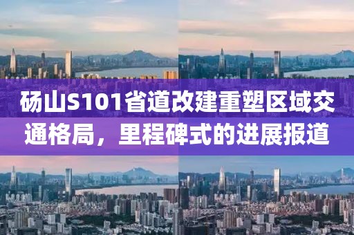 碭山S101省道改建重塑區(qū)域交通格局，里程碑式的進展報道