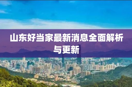 山東好當(dāng)家最新消息全面解析與更新