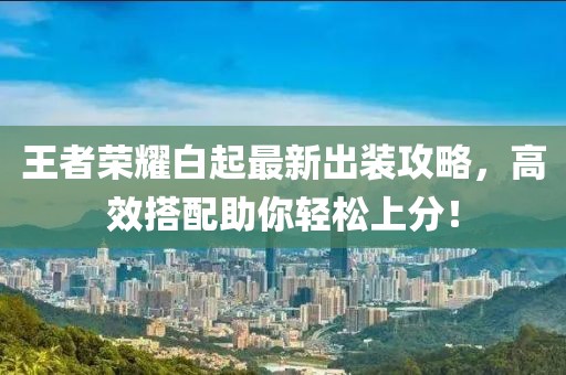 王者榮耀白起最新出裝攻略，高效搭配助你輕松上分！