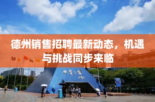 德州銷售招聘最新動態(tài)，機遇與挑戰(zhàn)同步來臨