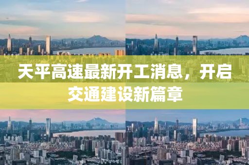 天平高速最新開工消息，開啟交通建設新篇章