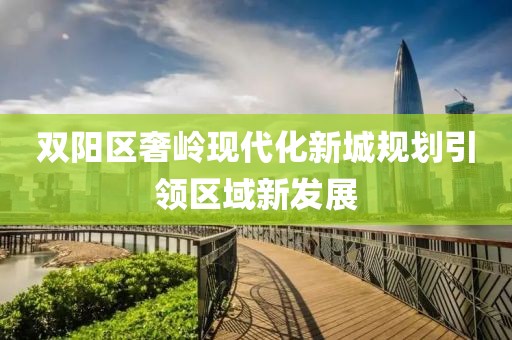 雙陽區(qū)奢嶺現(xiàn)代化新城規(guī)劃引領(lǐng)區(qū)域新發(fā)展