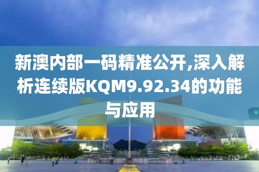 新澳內(nèi)部一碼精準(zhǔn)公開,深入解析連續(xù)版KQM9.92.34的功能與應(yīng)用