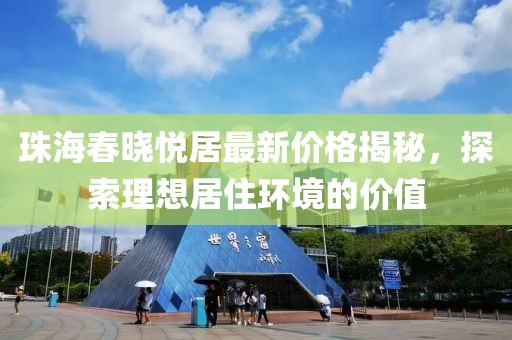 珠海春曉悅居最新價格揭秘，探索理想居住環(huán)境的價值