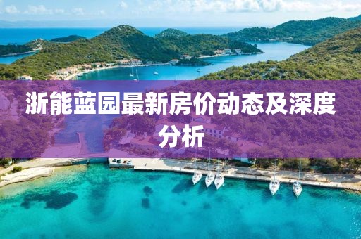 浙能藍(lán)園最新房?jī)r(jià)動(dòng)態(tài)及深度分析