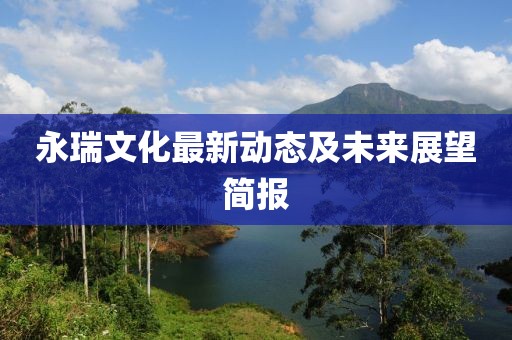 永瑞文化最新動(dòng)態(tài)及未來展望簡(jiǎn)報(bào)