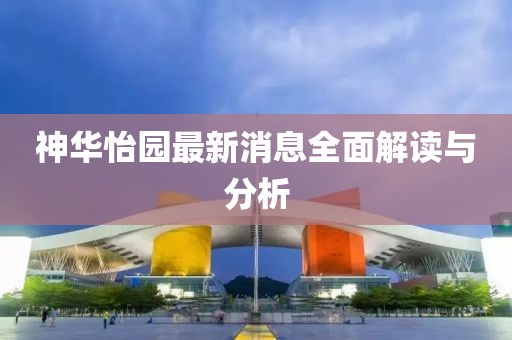 神華怡園最新消息全面解讀與分析