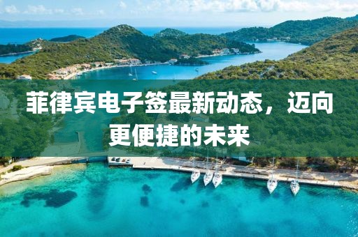 菲律賓電子簽最新動(dòng)態(tài)，邁向更便捷的未來(lái)