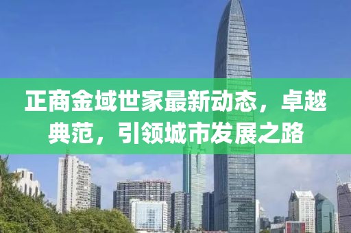 正商金域世家最新動(dòng)態(tài)，卓越典范，引領(lǐng)城市發(fā)展之路