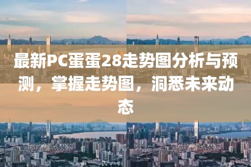 最新PC蛋蛋28走勢圖分析與預(yù)測，掌握走勢圖，洞悉未來動態(tài)