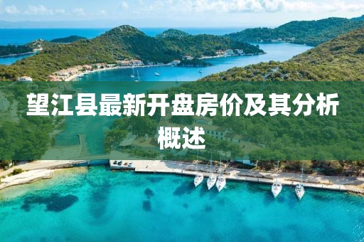 望江縣最新開(kāi)盤(pán)房?jī)r(jià)及其分析概述