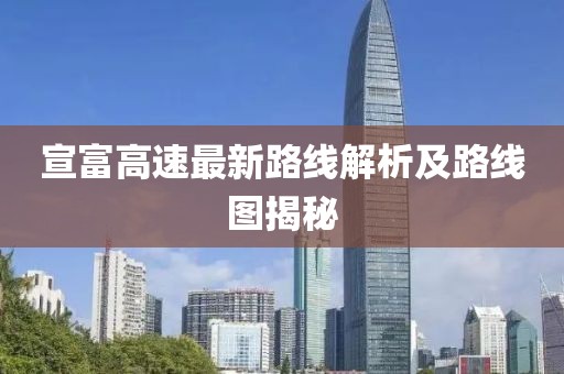 宣富高速最新路線解析及路線圖揭秘
