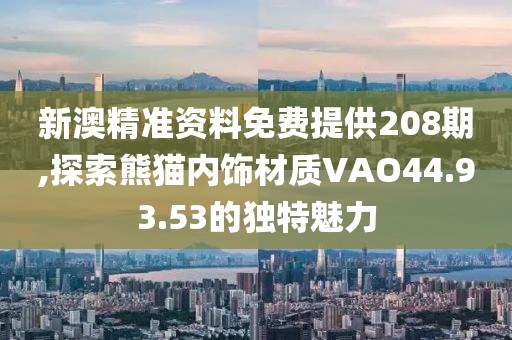 新澳精準(zhǔn)資料免費提供208期,探索熊貓內(nèi)飾材質(zhì)VAO44.93.53的獨特魅力