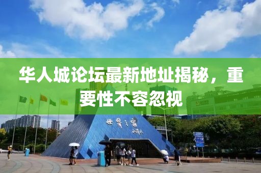 華人城論壇最新地址揭秘，重要性不容忽視