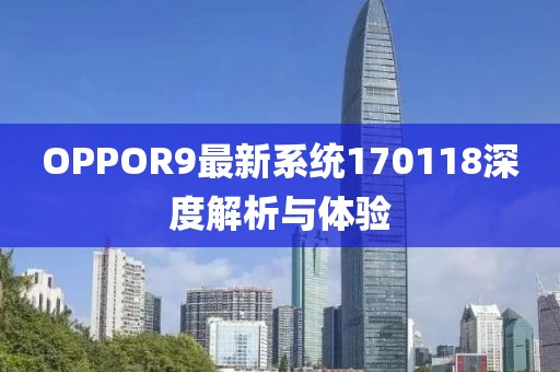 OPPOR9最新系統(tǒng)170118深度解析與體驗